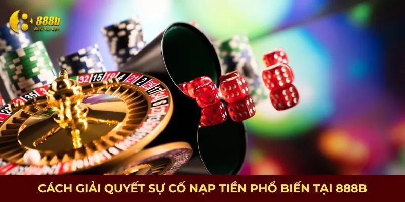 Cách giải quyết sự cố nạp tiền phổ biến tại 888B